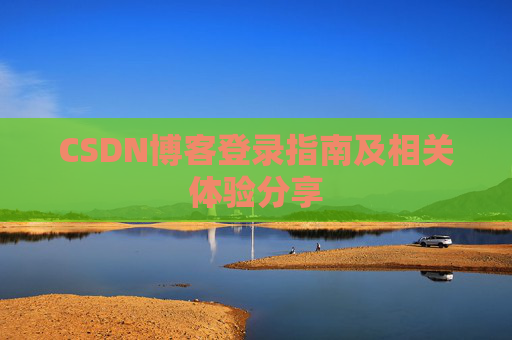 CSDN博客登录指南及相关体验分享
